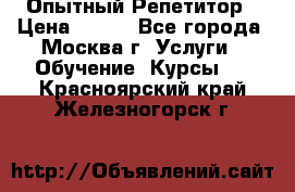 Опытный Репетитор › Цена ­ 550 - Все города, Москва г. Услуги » Обучение. Курсы   . Красноярский край,Железногорск г.